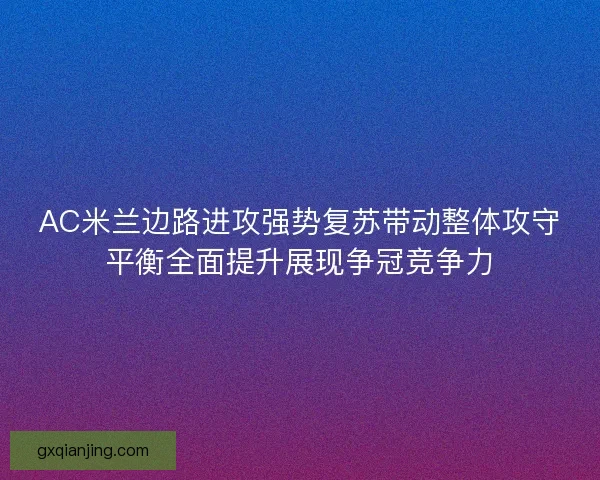 AC米兰边路进攻强势复苏带动整体攻守平衡全面提升展现争冠竞争力